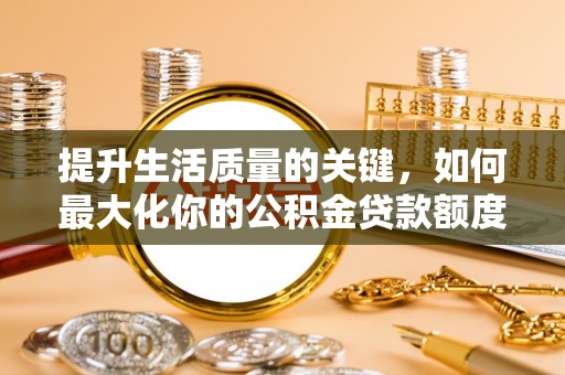 彭山提升生活质量的关键，如何最大化你的公积金贷款额度