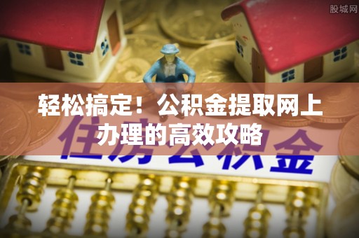 彭山轻松搞定！公积金提取网上办理的高效攻略