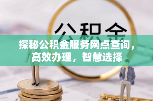 彭山探秘公积金服务网点查询，高效办理，智慧选择