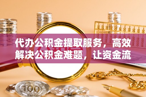 彭山代办公积金提取服务，高效解决公积金难题，让资金流动更自由