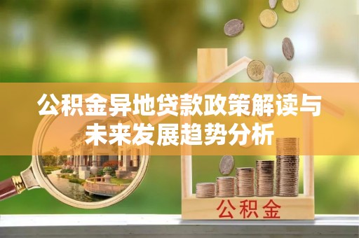 彭山公积金异地贷款政策解读与未来发展趋势分析