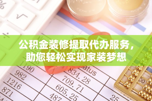 彭山公积金装修提取代办服务，助您轻松实现家装梦想