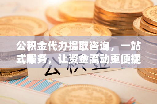 彭山公积金代办提取咨询，一站式服务，让资金流动更便捷