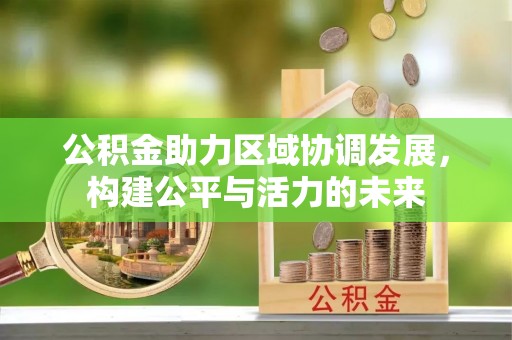 彭山公积金助力区域协调发展，构建公平与活力的未来