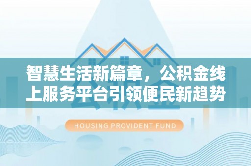 彭山智慧生活新篇章，公积金线上服务平台引领便民新趋势