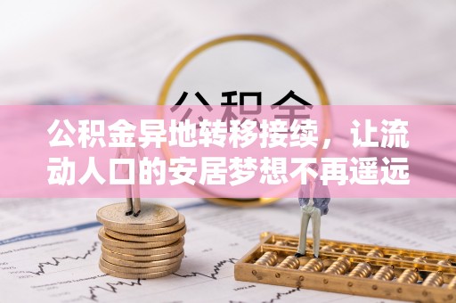 彭山公积金异地转移接续，让流动人口的安居梦想不再遥远