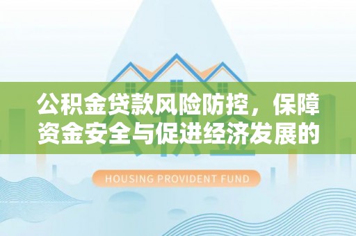 彭山公积金贷款风险防控，保障资金安全与促进经济发展的平衡之道