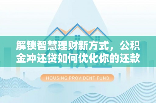 彭山解锁智慧理财新方式，公积金冲还贷如何优化你的还款计划