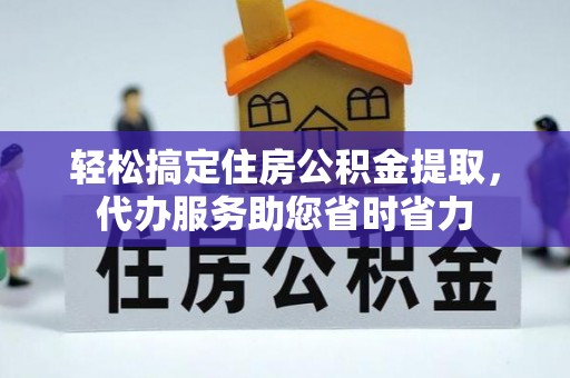 彭山轻松搞定住房公积金提取，代办服务助您省时省力