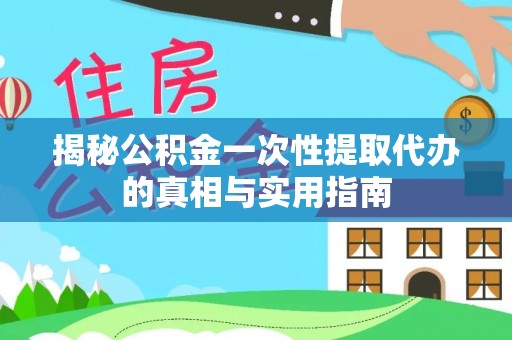 彭山揭秘公积金一次性提取代办的真相与实用指南