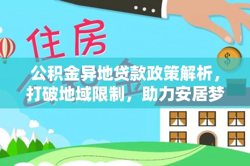 彭山公积金异地贷款政策解析，打破地域限制，助力安居梦想