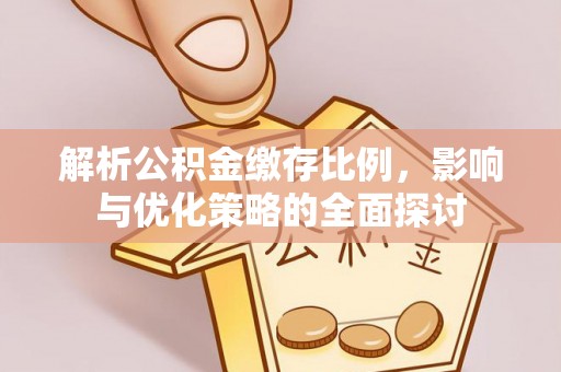 彭山解析公积金缴存比例，影响与优化策略的全面探讨