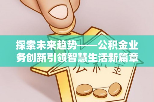 彭山探索未来趋势——公积金业务创新引领智慧生活新篇章