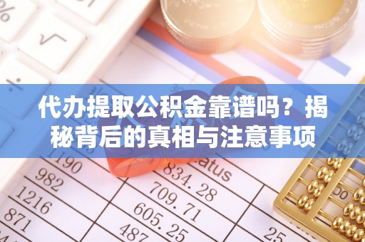 彭山代办提取公积金靠谱吗？揭秘背后的真相与注意事项