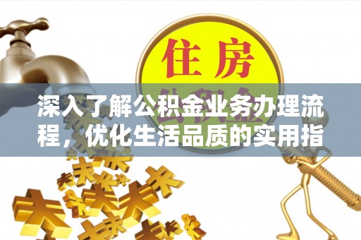 彭山深入了解公积金业务办理流程，优化生活品质的实用指南