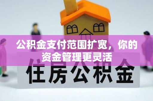 彭山公积金支付范围扩宽，你的资金管理更灵活