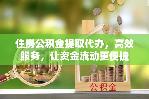 彭山住房公积金提取代办，高效服务，让资金流动更便捷