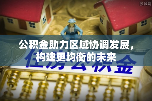 彭山公积金助力区域协调发展，构建更均衡的未来