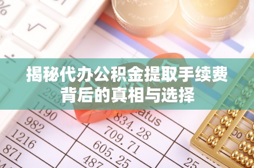 彭山揭秘代办公积金提取手续费背后的真相与选择