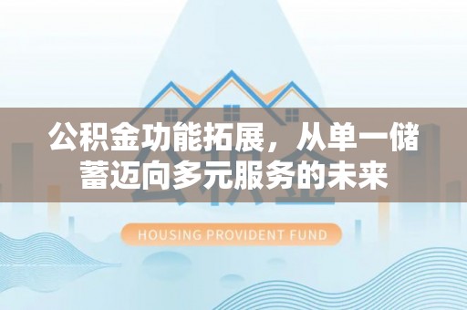 彭山公积金功能拓展，从单一储蓄迈向多元服务的未来