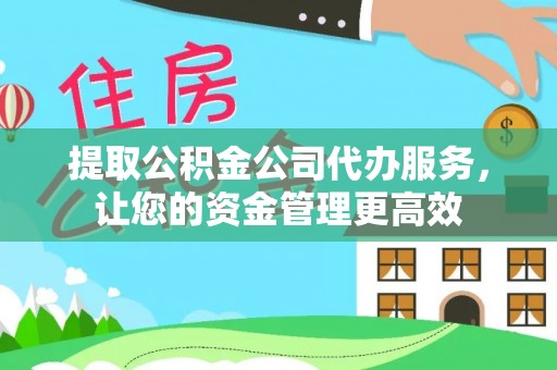 彭山提取公积金公司代办服务，让您的资金管理更高效