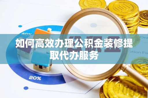彭山如何高效办理公积金装修提取代办服务