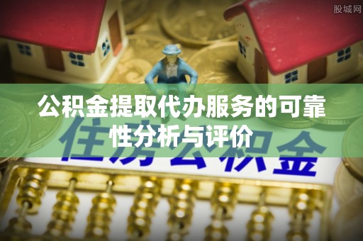 彭山公积金提取代办服务的可靠性分析与评价