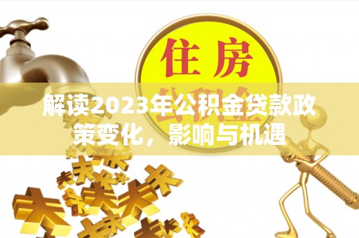 彭山解读2023年公积金贷款政策变化，影响与机遇