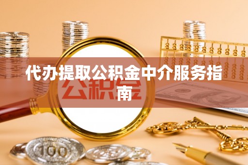 彭山代办提取公积金中介服务指南