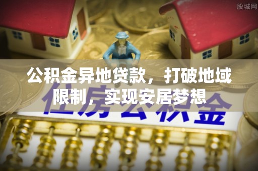 彭山公积金异地贷款，打破地域限制，实现安居梦想