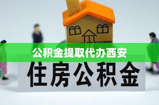 彭山公积金提取代办西安