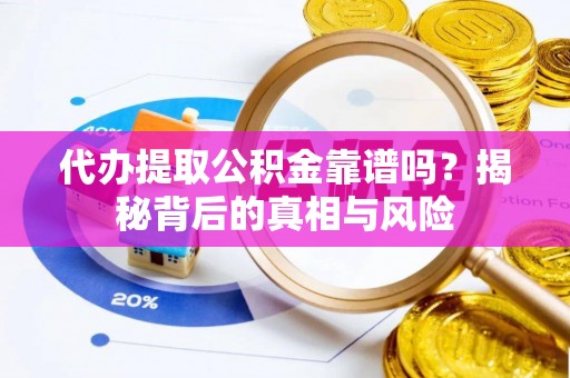 彭山代办提取公积金靠谱吗？揭秘背后的真相与风险