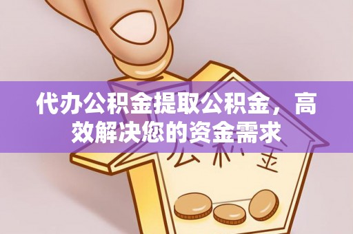 彭山代办公积金提取公积金，高效解决您的资金需求