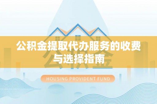 彭山公积金提取代办服务的收费与选择指南