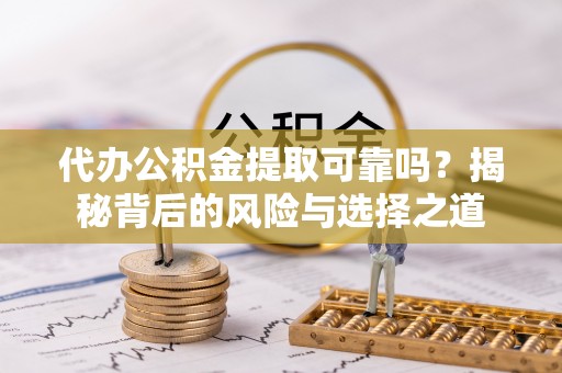 彭山代办公积金提取可靠吗？揭秘背后的风险与选择之道