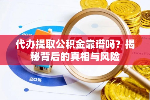 彭山代办提取公积金靠谱吗？揭秘背后的真相与风险