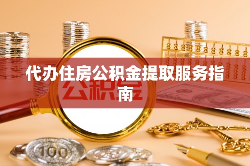 彭山代办住房公积金提取服务指南
