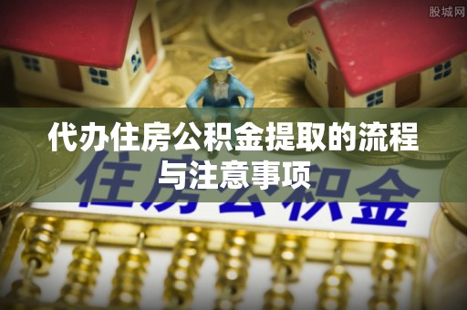 彭山代办住房公积金提取的流程与注意事项