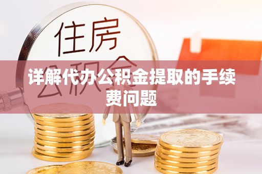 彭山详解代办公积金提取的手续费问题