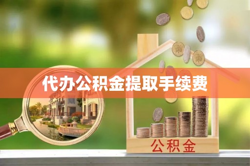 彭山代办公积金提取手续费