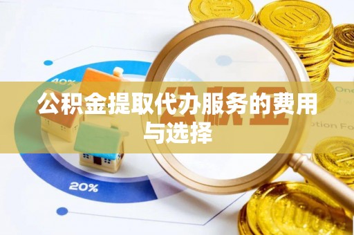 彭山公积金提取代办服务的费用与选择
