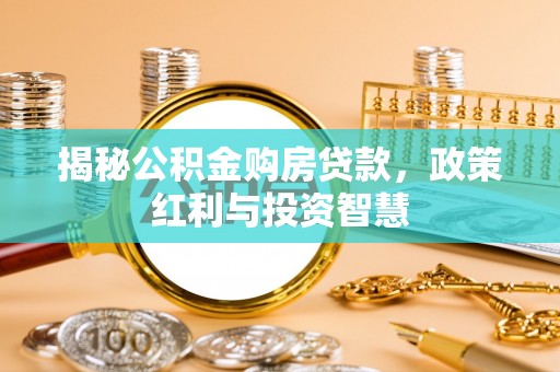 彭山揭秘公积金购房贷款，政策红利与投资智慧