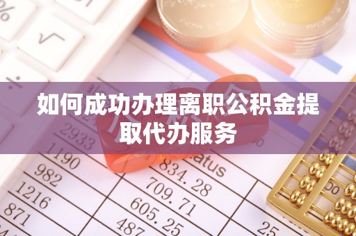 彭山如何成功办理离职公积金提取代办服务