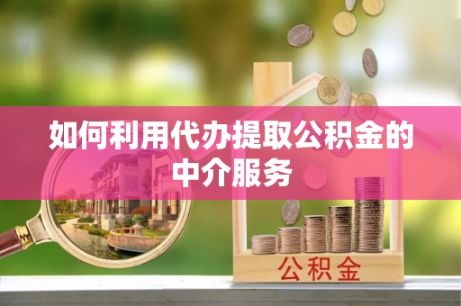 彭山如何利用代办提取公积金的中介服务