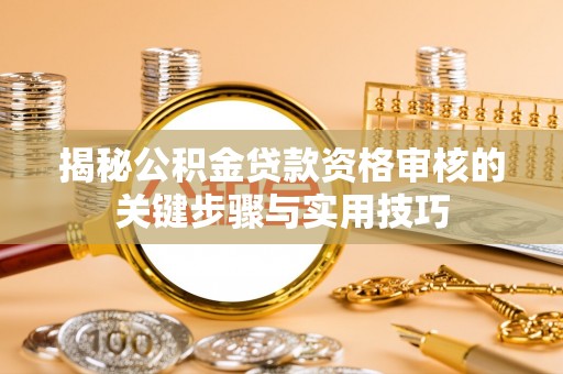 彭山揭秘公积金贷款资格审核的关键步骤与实用技巧