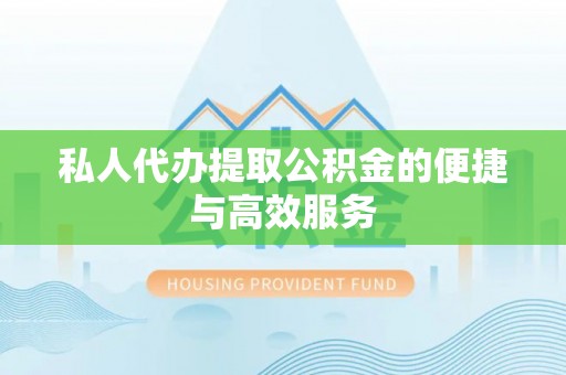 彭山私人代办提取公积金的便捷与高效服务