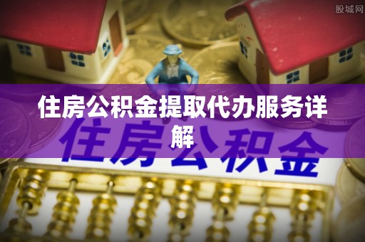 彭山住房公积金提取代办服务详解