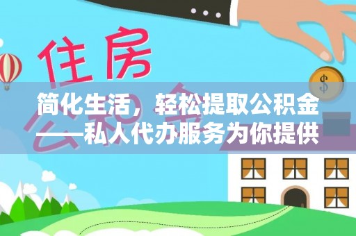 彭山简化生活，轻松提取公积金——私人代办服务为你提供便利