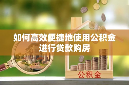 彭山如何高效便捷地使用公积金进行贷款购房