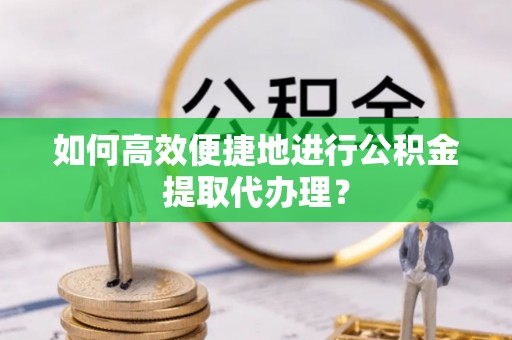 彭山如何高效便捷地进行公积金提取代办理？